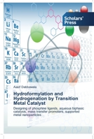 Hydroformylation and Hydrogenation by Transition Metal Catalyst: Designing of phosphine ligands, aqueous biphasic catalysis, mass transfer promoters, supported metal nanoparticles 3639514351 Book Cover