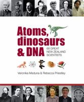 Atoms, Dinosaurs & DNA: 68 Great New Zealand Scientists 1869419545 Book Cover