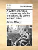 A system of English conveyancing, adapted to Scotland. By James McNayr, writer. 1170429874 Book Cover