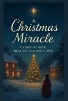 A Christmas Miracle: A Heartwarming Christian Christmas Novel Of Faith, Hope And Redemption For The Holiday Season B0GCHY935J Book Cover