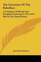 The Literature of the Rebellion: A Catalogue of Books and Pamphlets Relating to the Civil War in the United States, and on Subjects Growing out of ... and Essays From Reviews on the Same Subjects 935450504X Book Cover