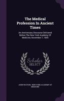 The Medical Profession In Ancient Times: An Anniversary Discourse Delivered Before The New York Academy Of Medicine 1855 1432527665 Book Cover