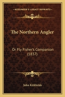 The Northern Angler: Or Fly Fisher's Companion 1104500566 Book Cover