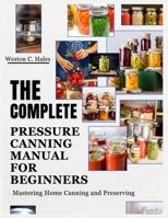 The Complete Pressure Canning Manual For Beginners: Mastering Home Canning and Preserving B0FKMM5WFD Book Cover