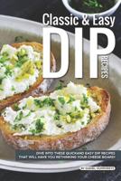 Classic Easy Dip Recipes: Dive Into These Quick and Easy Dip Recipes That Will Have You Rethinking Your Cheese Board! 1795180714 Book Cover