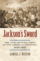 Jackson's Sword: The Army Officer Corps on the American Frontier, 1810-1821 0700618848 Book Cover