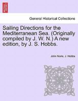 Sailing Directions for the Mediterranean Sea. (Originally compiled by J. W. N.) A new edition, by J. S. Hobbs. 1241115737 Book Cover