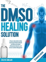 The DMSO Healing Solution: A Step-by-Step Guide to Safely Harnessing Dimethyl Sulfoxide for Effective Pain Relief, Inflammation Reduction, and Chronic Condition Management 1787931021 Book Cover