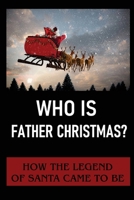 Who Is Father Christmas?: How The Legend Of Santa Came To Be null Book Cover