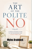 THE ART OF THE POLITE NO: A People-Pleaser's Guide to Firm Boundaries and a Guilt-Free Life B0H6X3V62V Book Cover