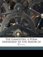 The Gamesters: A Poem, Addressed To The Mayor Of C- 116943892X Book Cover
