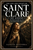 The Life and Legacy of Saint Clare of Assisi: The Noblewoman Who Gave Up Everything to Follow Christ B0HBS9NJ3D Book Cover