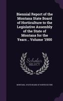 Biennial report of the Montana State Board of Horticulture to the Legislative Assembly of the state of Montana for the years .. Volume '1900 1149876816 Book Cover