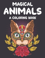 Magical Animals A Coloring Book: Mesmerizing Animal Patterns To Color For Relaxation, Coloring Pages With Intricate Designs B08TQCXW1P Book Cover