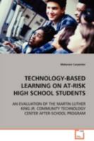 TECHNOLOGY-BASED LEARNING ON AT-RISK HIGH SCHOOL STUDENTS: AN EVALUATION OF THE MARTIN LUTHER KING JR. COMMUNITY TECHNOLOGY CENTER AFTER-SCHOOL PROGRAM 3639023994 Book Cover