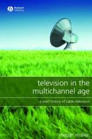 Television in the Multichannel Age: A Brief History of Cable Television 1405149701 Book Cover
