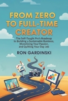 From Zero to Full-Time Creator: The Self-Taught Pro's Roadmap to Building a Sustainable Business, Monetizing Your Passion, and Quitting Your Day Job B0FSX2TL5V Book Cover