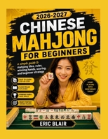 2026-2027 CHINESE MAHJONG FOR BEGINNERS: a simple guide to mahjong tiles, rules, winning hands, scoring, and beginner strategy B0HHFKHVDW Book Cover