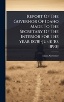 Report Of The Governor Of Idaho Made To The Secretary Of The Interior For The Year 1878[-june 30, 1890] 1024836258 Book Cover