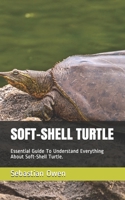 Soft-Shell Turtle: Essential Guide To Understand Everything About Soft-Shell Turtle. B08W7SH3VZ Book Cover