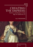 Creating the Empress: Politics and Poetry in the Age of Catherine II 1618118056 Book Cover