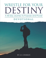 Wrestle for Your Destiny Devotional: A 40-Day Journey to Purpose and Power B096RCQTH2 Book Cover