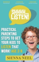 SHHHH...Listen!: Practical Parenting Steps to Get Your Kids to Listen That Work! Age 3-8 B08L136WZC Book Cover