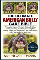 THE ULTIMATE AMERICAN BULLY CARE BIBLE: A Complete Beginner's Guide to Raising, Training, Feeding, Grooming, Socializing, and Caring for a Healthy, ... Bully from Puppyhood to the Senior Years B0HJSNFHBF Book Cover