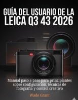 Guía del usuario de la Leica Q3 43 2026: Manual paso a paso para principiantes sobre configuración, técnicas de fotografía y control creativo (Spanish Edition) B0GC6XFRK9 Book Cover