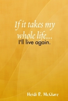 If it takes my whole life...I'll live again 0557025249 Book Cover
