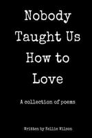 Nobody Taught Us How to Love: A collection of poems 153941986X Book Cover