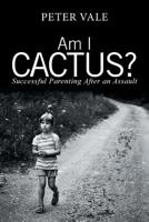 Am I Cactus? : Successful Parenting after an Assault 1796001953 Book Cover