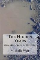 The Hidden Years: Memoirs From A Hospital 1540661237 Book Cover