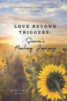 Love Beyond Triggers: Sierra's Healing Journey: A Mother's Journey Through Trauma and Triumph B0C5Z37R9D Book Cover