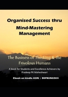 Organised Success thru Mind-Mastering Management: The Business of Thinking & the Frivolous Humans B0FPKPMX18 Book Cover