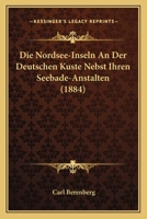 Die Nordsee-Inseln an Der Deutschen Kuste Nebst Ihren Seebade-Anstalten (1884) 1148818057 Book Cover