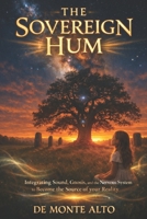 The Sovereign Hum: Mastering the life you always wanted, and how to keep it: Integrating Sound, Gnosis, and the Nervous System to Become the Source of your Manifested Reality (Hum your Reality) B0GN2VWY8B Book Cover
