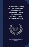 Journal (with Plans) Of The Government Prospecting Expedition To The Southwestern Portions Of The Northern Territory... 1340147890 Book Cover