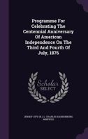 Programme For Celebrating The Centennial Anniversary Of American Independence On The Third And Fourth Of July, 1876... 134275218X Book Cover