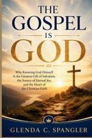 THE GOSPEL IS GOD: Why Knowing God Himself Is the Greatest Gift of Salvation, the Source of Eternal Joy, and the Heart of the Christian Faith B0HBR1QCNQ Book Cover