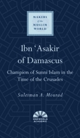 Ibn 'Asakir of Damascus: Champion of Sunni Islam in the Time of the Crusades 0861540476 Book Cover