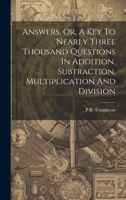 Answers, Or, A Key To Nearly Three Thousand Questions In Addition, Subtraction, Multiplication And Division 101945377X Book Cover