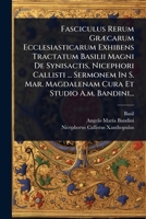 Fasciculus Rerum GrÃ]carum Ecclesiasticarum Exhibens Tractatum Basilii Magni De Synisactis, Nicephori Callisti ... Sermonem In S. Mar. Magdalenam Cura Et Studio A.m. Bandini... (Greek Edition) 1024888657 Book Cover