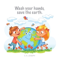 Wash your hands, save the earth.: The Little story of how kids everywhere learned to washed their hands to save the earth. B086PMNCDN Book Cover