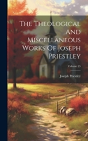 The Theological And Miscellaneous Works Of Joseph Priestley; Volume 25 1022257234 Book Cover