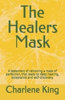 The Healers Mask: A testament of removing a mask of perfection, that leads to deep healing, acceptance and self-discovery. B0F2W3TGR2 Book Cover
