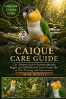 CAIQUE CARE GUIDE: The Ultimate Guide to Raising a Healthy, Happy, and Well-Behaved Caique: Expert Tips on Care, Training, and Conservation. B0GZ6VDM3W Book Cover