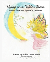 Flying on a Golden Moon: Poems from the Eyes of a Dreamer B0BM4BMBN8 Book Cover