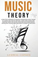 Music Theory: A Practical Approach To Quickly Understand Music Theory in a Step-By-Step Way. Learn How to Read And Compose Music For Any Musical Instrument Moving From Beginner to Expert Effortlessly B08DSYQ86N Book Cover