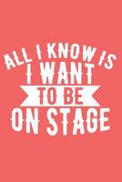 All I Know Is I Want To Be On Stage: A Notebook to Journal Scripts, Screenplays and Personal Thoughts 1798603942 Book Cover